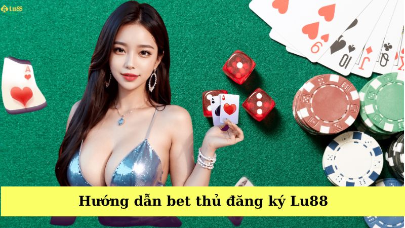Hướng dẫn bet thủ đăng ký Lu88