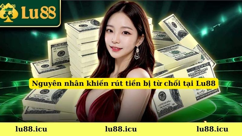 Nguyên nhân khiến rút tiền bị từ chối tại Lu88