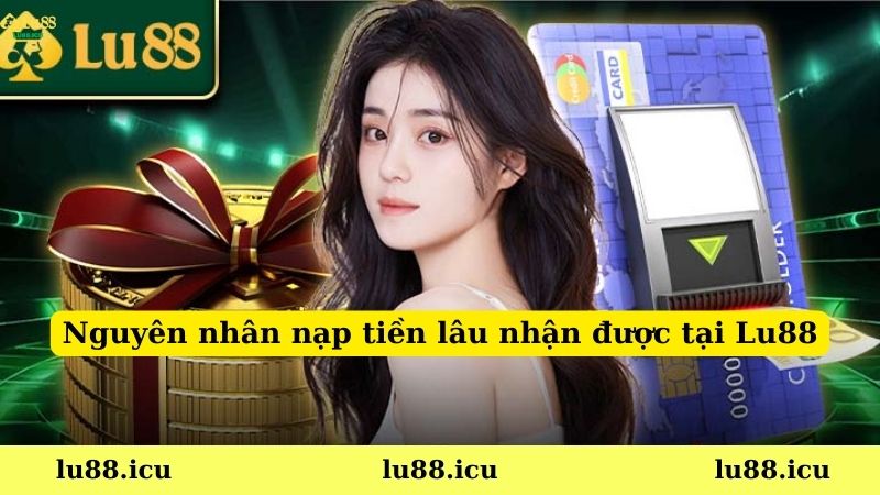 Nguyên nhân nạp tiền lâu nhận được tại Lu88