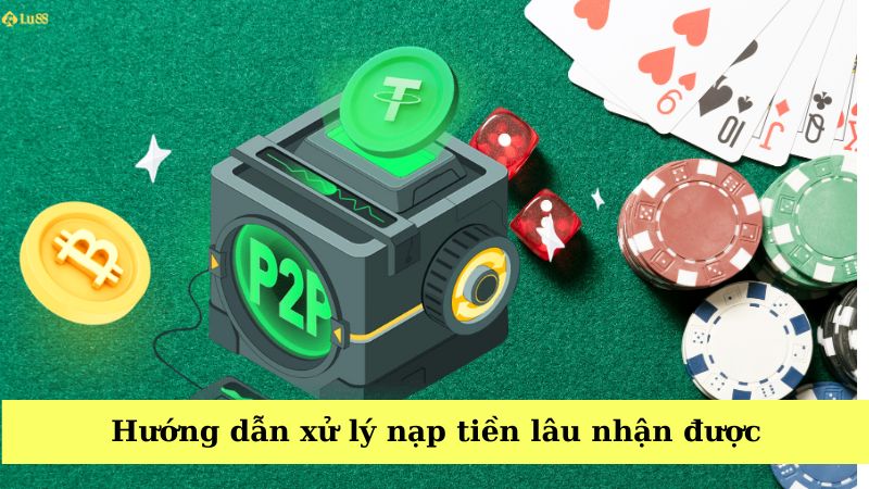 Xử lý nạp tiền lâu nhận được tại Lu88